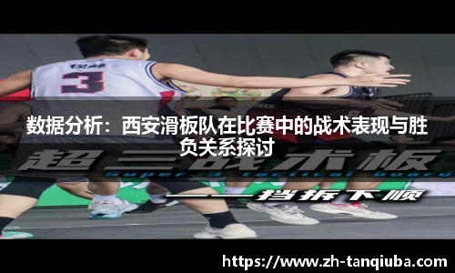 数据分析：西安滑板队在比赛中的战术表现与胜负关系探讨